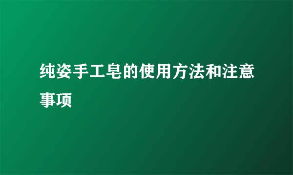 纯姿手工皂的使用方法和注意事项