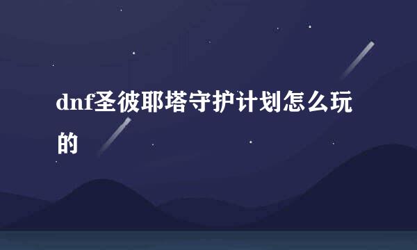dnf圣彼耶塔守护计划怎么玩的