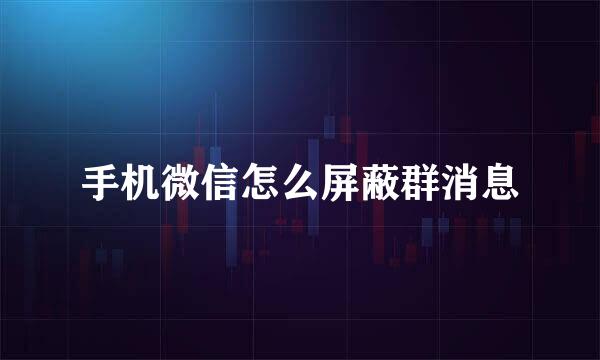 手机微信怎么屏蔽群消息