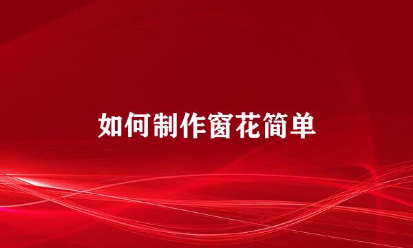 如何制作窗花简单
