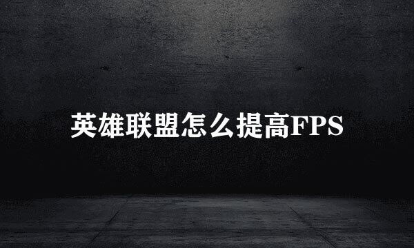 英雄联盟怎么提高FPS