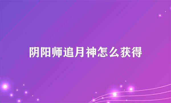 阴阳师追月神怎么获得