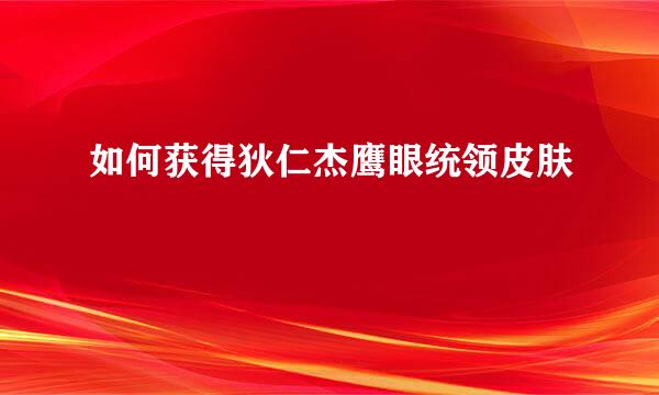 如何获得狄仁杰鹰眼统领皮肤
