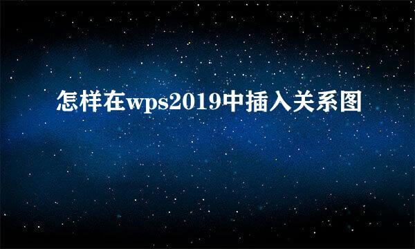 怎样在wps2019中插入关系图