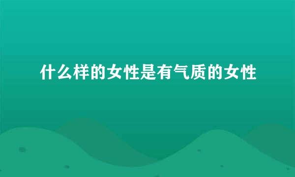 什么样的女性是有气质的女性