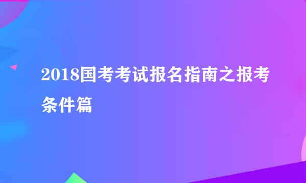 2018国考考试报名指南之报考条件篇