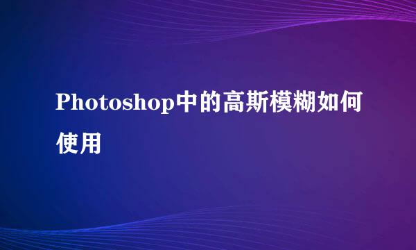 Photoshop中的高斯模糊如何使用