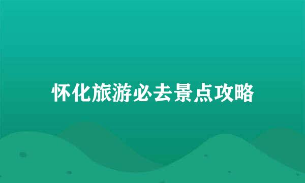 怀化旅游必去景点攻略