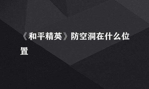 《和平精英》防空洞在什么位置