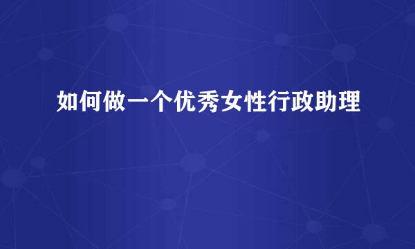 如何做一个优秀女性行政助理