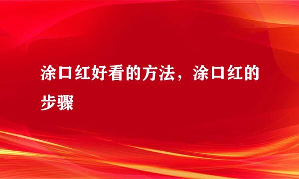 涂口红好看的方法，涂口红的步骤