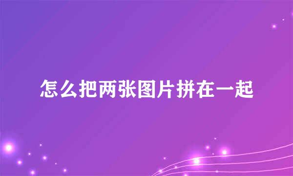 怎么把两张图片拼在一起