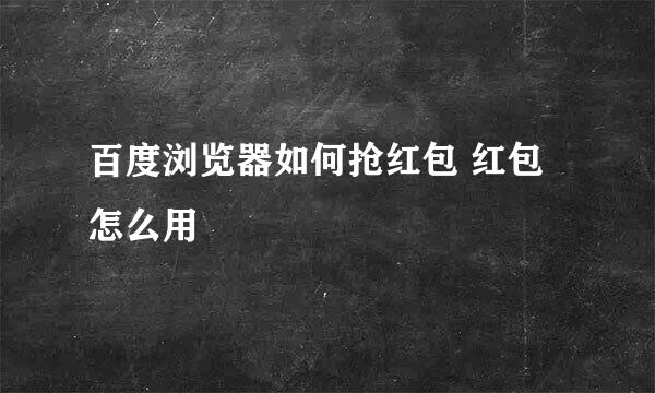 百度浏览器如何抢红包 红包怎么用