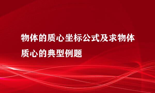物体的质心坐标公式及求物体质心的典型例题