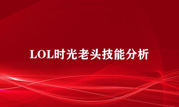 LOL时光老头技能分析