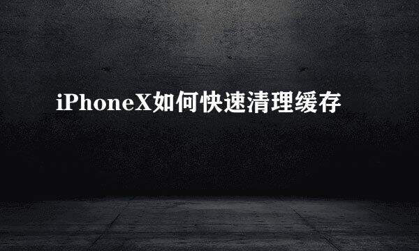 iPhoneX如何快速清理缓存