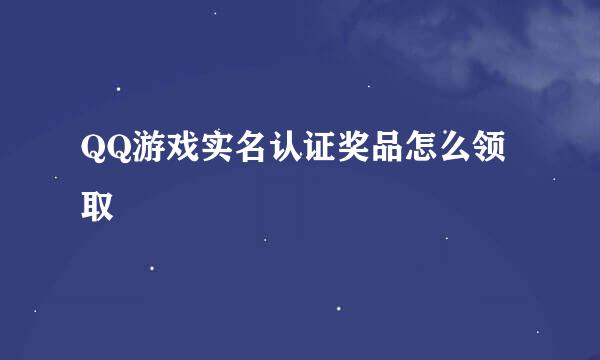 QQ游戏实名认证奖品怎么领取