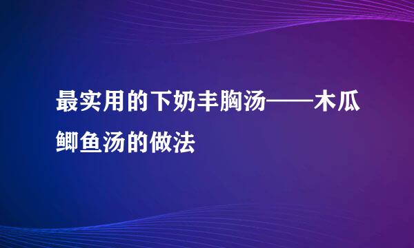 最实用的下奶丰胸汤——木瓜鲫鱼汤的做法
