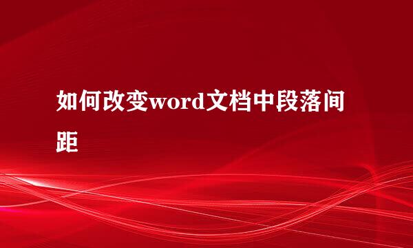 如何改变word文档中段落间距