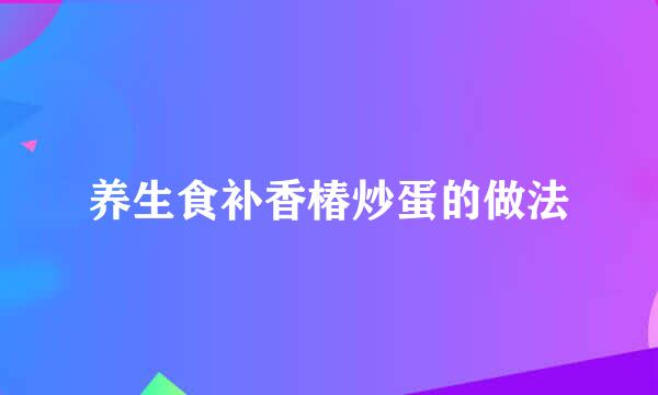 养生食补香椿炒蛋的做法