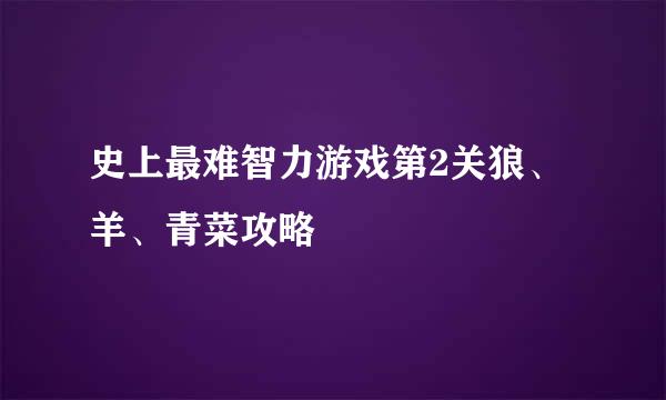 史上最难智力游戏第2关狼、羊、青菜攻略