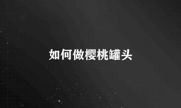 如何做樱桃罐头
