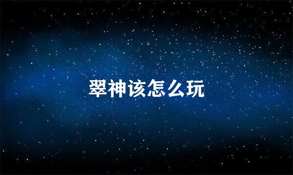 翠神该怎么玩