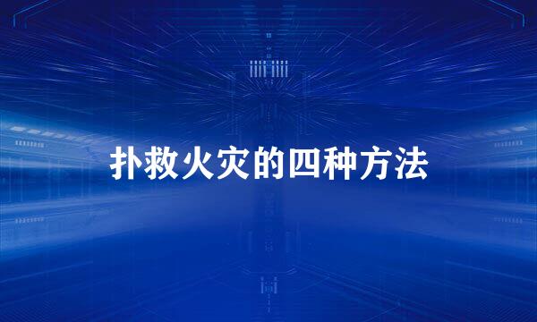 扑救火灾的四种方法
