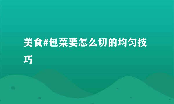 美食#包菜要怎么切的均匀技巧