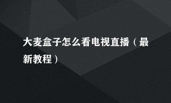 大麦盒子怎么看电视直播（最新教程）