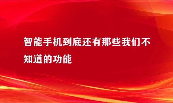 智能手机到底还有那些我们不知道的功能
