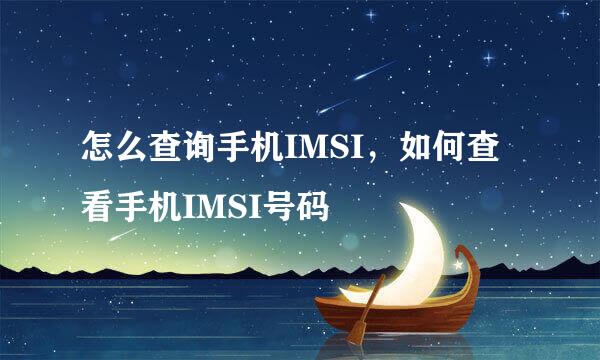 怎么查询手机IMSI，如何查看手机IMSI号码