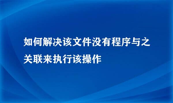 如何解决该文件没有程序与之关联来执行该操作
