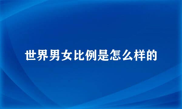 世界男女比例是怎么样的