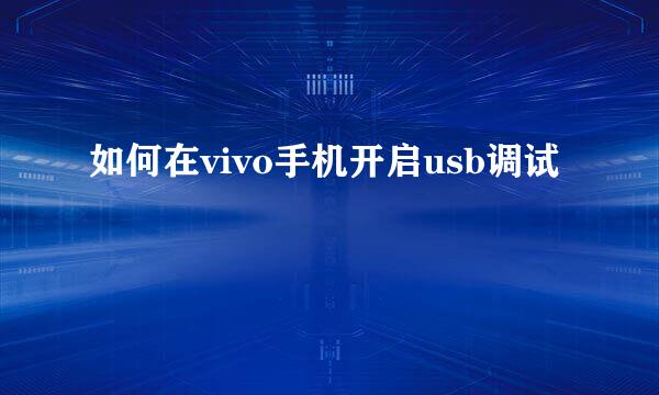 如何在vivo手机开启usb调试