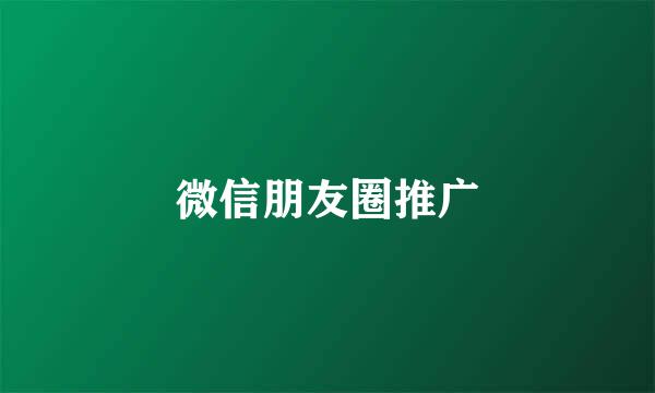 微信朋友圈推广