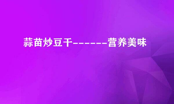 蒜苗炒豆干------营养美味