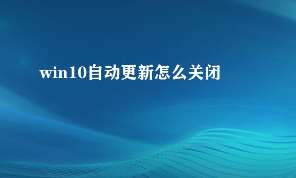 win10自动更新怎么关闭
