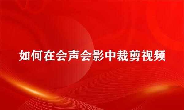 如何在会声会影中裁剪视频