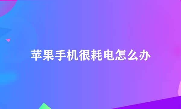 苹果手机很耗电怎么办