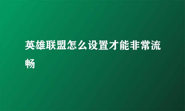英雄联盟怎么设置才能非常流畅