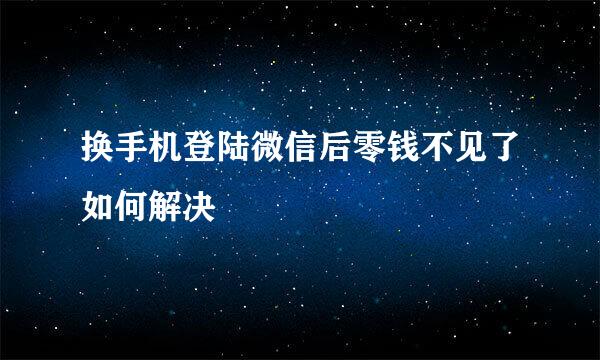 换手机登陆微信后零钱不见了如何解决