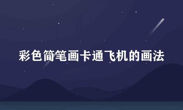 彩色简笔画卡通飞机的画法
