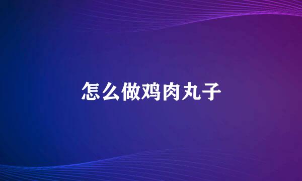 怎么做鸡肉丸子
