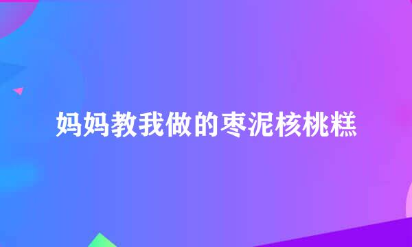 妈妈教我做的枣泥核桃糕
