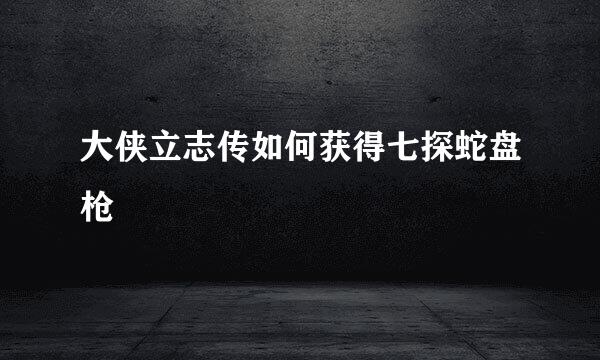 大侠立志传如何获得七探蛇盘枪