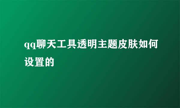 qq聊天工具透明主题皮肤如何设置的