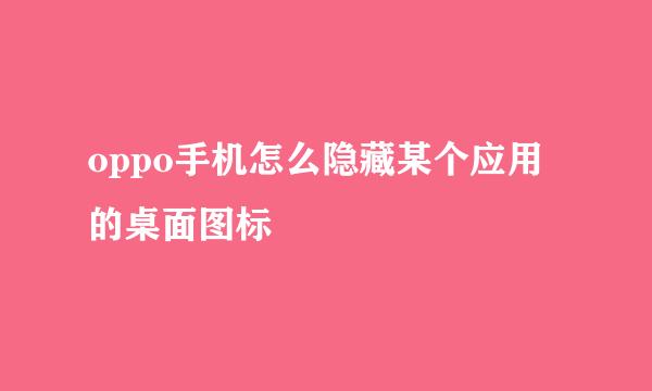 oppo手机怎么隐藏某个应用的桌面图标