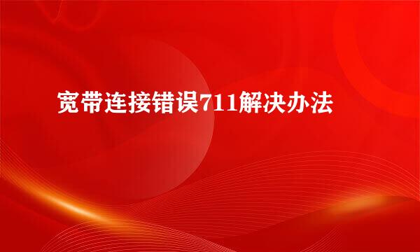 宽带连接错误711解决办法