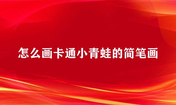 怎么画卡通小青蛙的简笔画